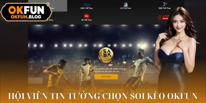 Hội viên nên chọn soi kèo OKFUN để ẳm thưởng lớn